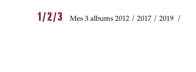 1 - NoW 1 / 2 / 3     Mes 3 albums 2012 / 2017 / 2019  /                           