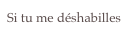Si tu me déshabilles