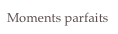 Moments parfaits
