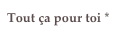 Tout ça pour toi *