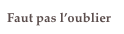 Faut pas l’oublier