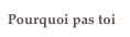 Pourquoi pas toi